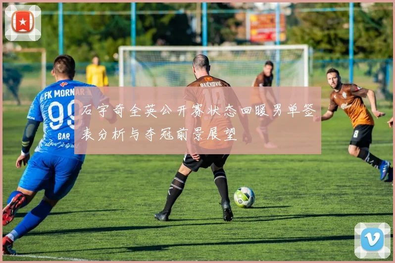 石宇奇全英公开赛状态回暖男单签表分析与夺冠前景展望