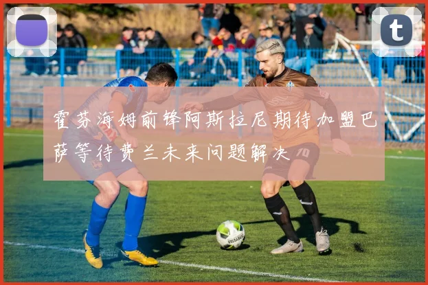 霍芬海姆前锋阿斯拉尼期待加盟巴萨等待费兰未来问题解决