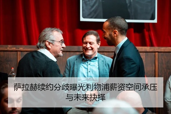 萨拉赫续约分歧曝光利物浦薪资空间承压与未来抉择